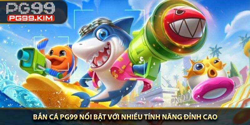 Bắn cá PG99 nổi bật với nhiều tính năng đỉnh cao