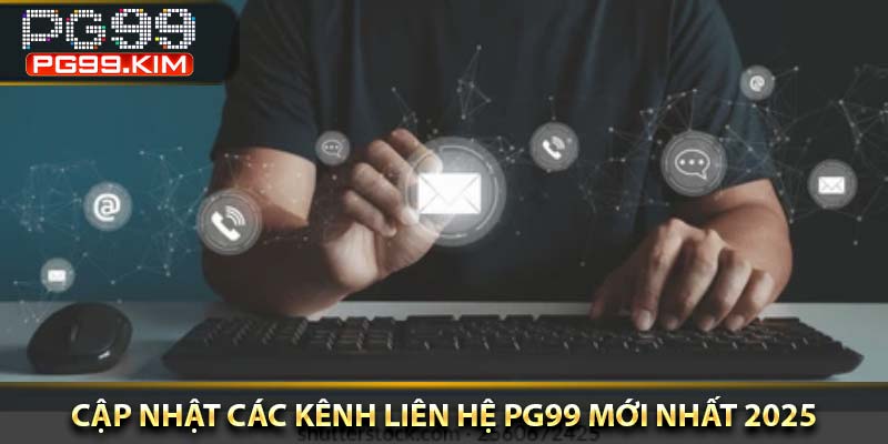 Cập nhật các kênh liên hệ PG99 mới nhất 2025