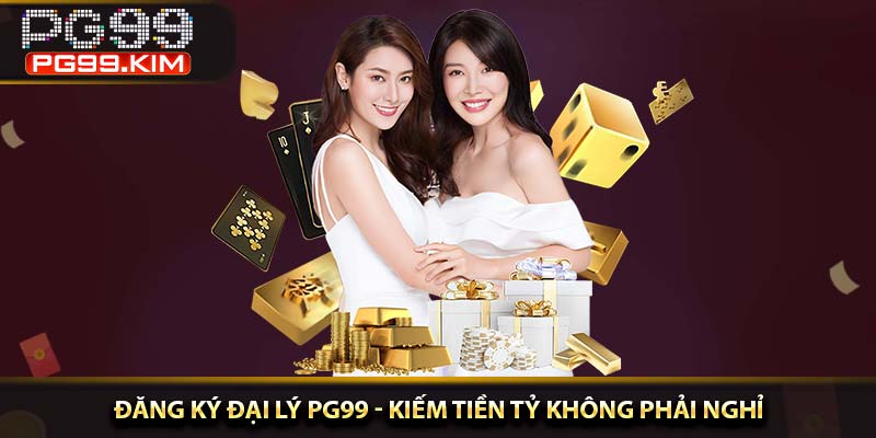 Đăng ký đại lý PG99 - Kiếm tiền tỷ không phải nghỉ