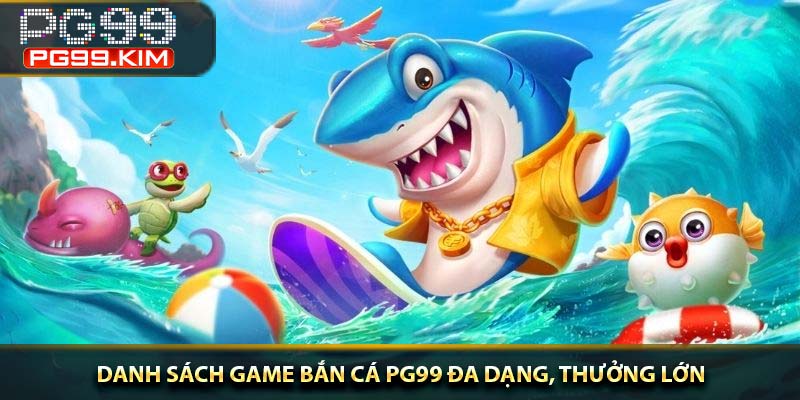 Danh sách game bắn cá PG99 đa dạng, thưởng lớn