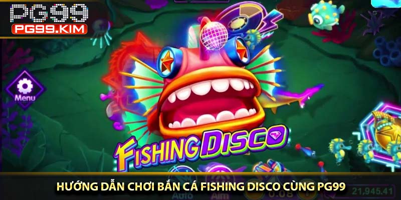Hướng dẫn chơi bắn cá Fishing Disco cùng PG99