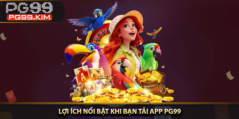 Lợi ích nổi bật khi bạn tải app PG99
