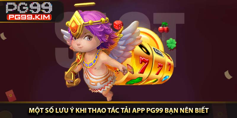 Một số lưu ý khi thao tác tải app PG99 bạn nên biết