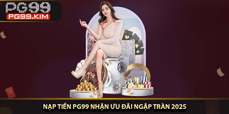 Nạp tiền PG99 nhận ưu đãi ngập tràn 2025