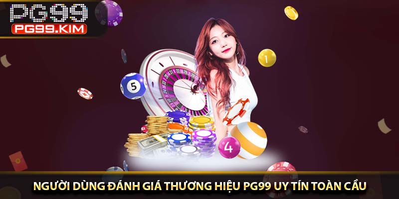 Người dùng đánh giá thương hiệu PG99 uy tín toàn cầu