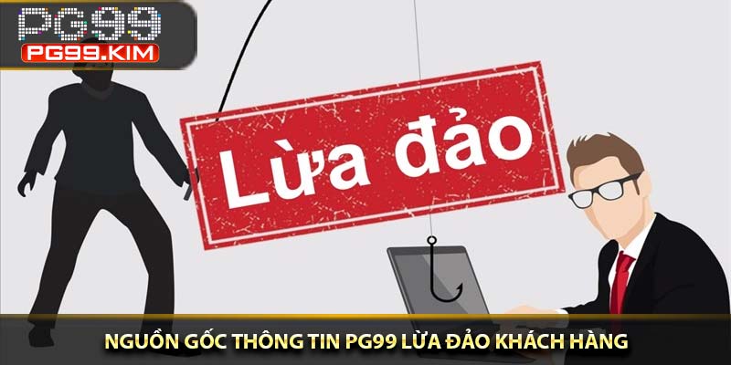 Nguồn gốc thông tin PG99 lừa đảo khách hàng