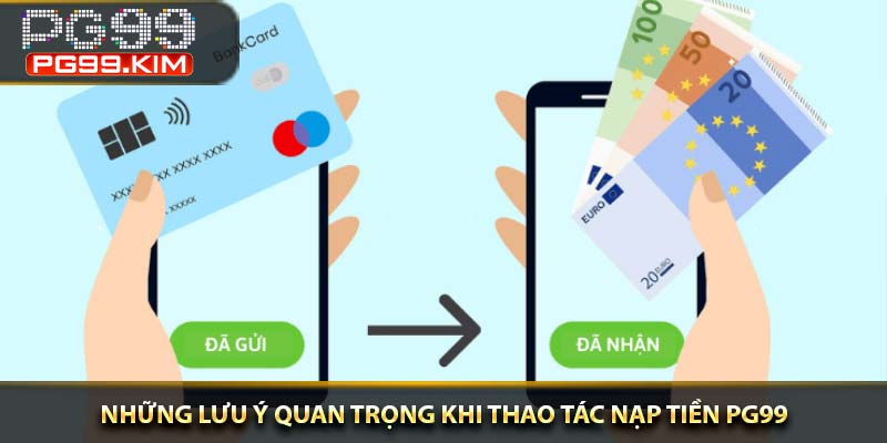 Những lưu ý quan trọng khi thao tác nạp tiền PG99