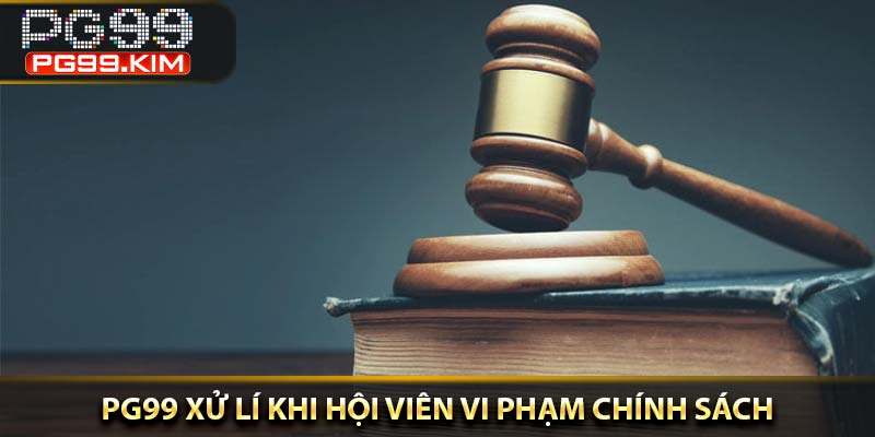 PG99 xử lí khi hội viên vi phạm chính sách