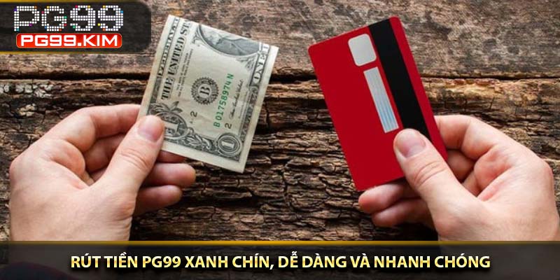Rút tiền PG99 xanh chín, dễ dàng và nhanh chóng