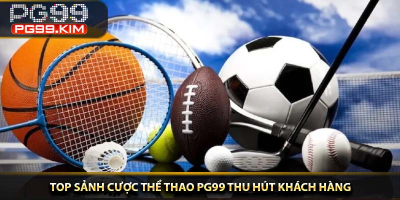 TOP sảnh cược thể thao PG99 thu hút khách hàng